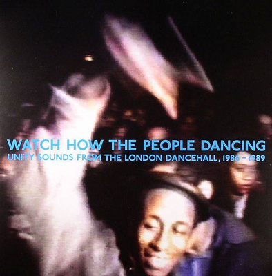 Watch How The People Dancing: Unity Sounds From The London Dancehall, 1986 - 1989