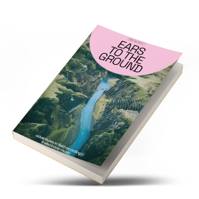 Ears To The Ground - Adventures In Field Recording & Electronic Music