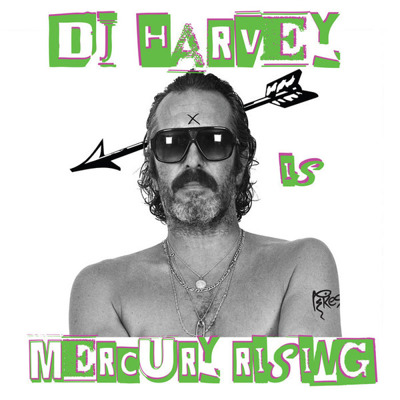 DJ Harvey Is The Sound Of Mercury Rising: Volume II